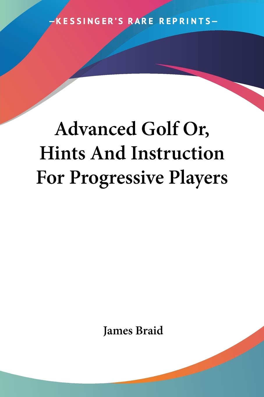Kessinger Publishing edition cover of Advanced Golf by James Braid, guiding serious golfers with classic swing instruction.