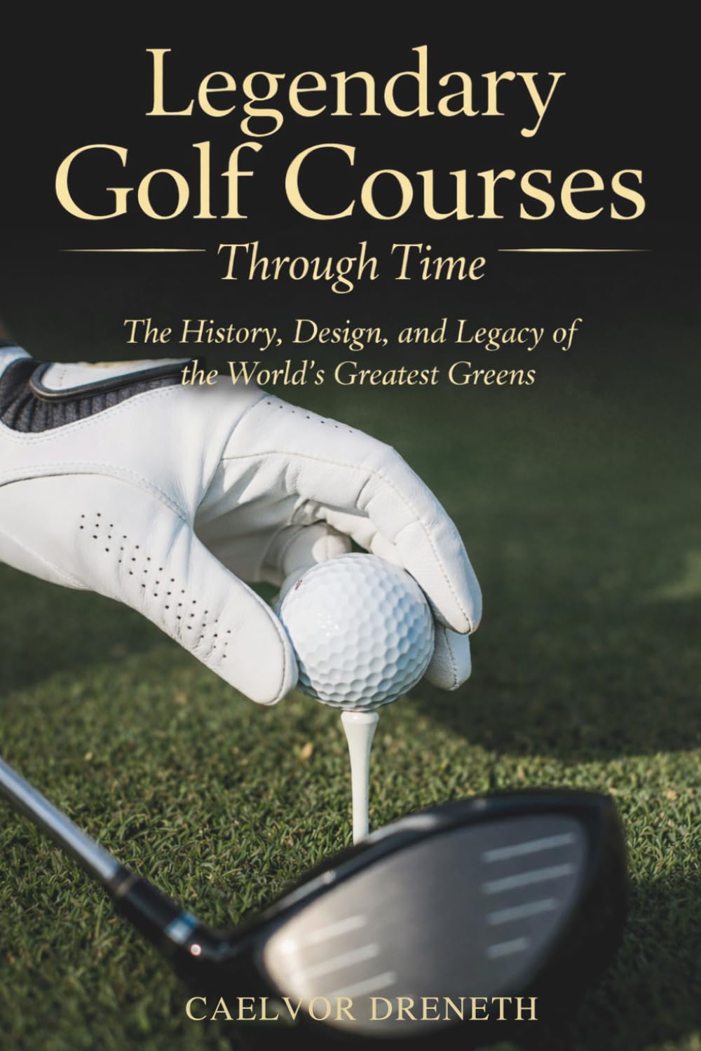 Legendary Golf Courses Through Time cover showcases iconic courses for history lovers.