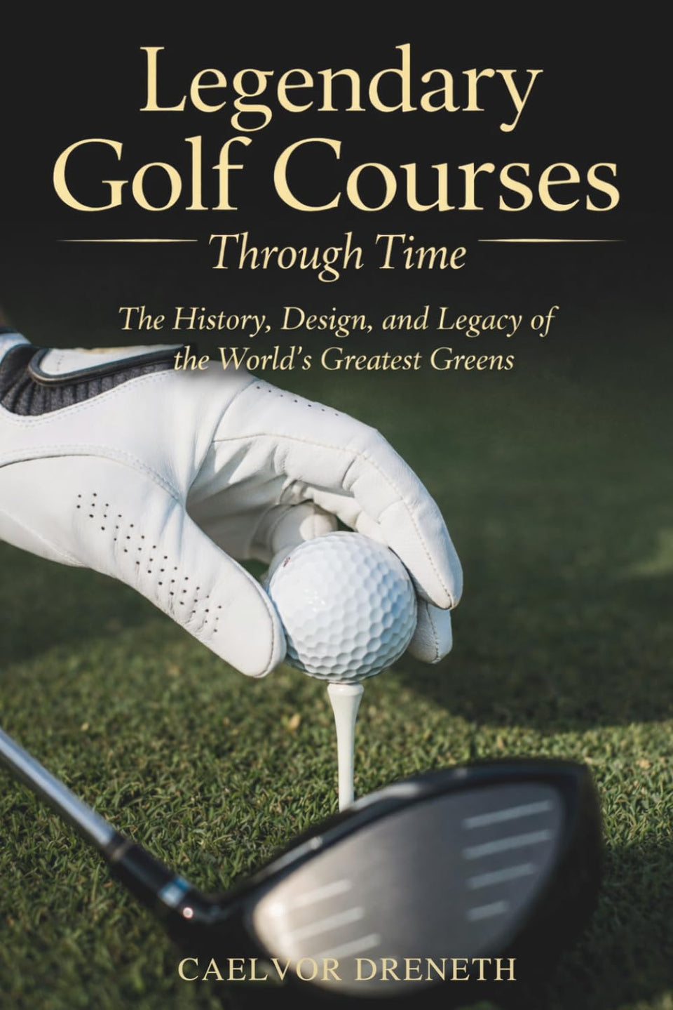 Legendary Golf Courses Through Time cover showcases iconic courses for history lovers.